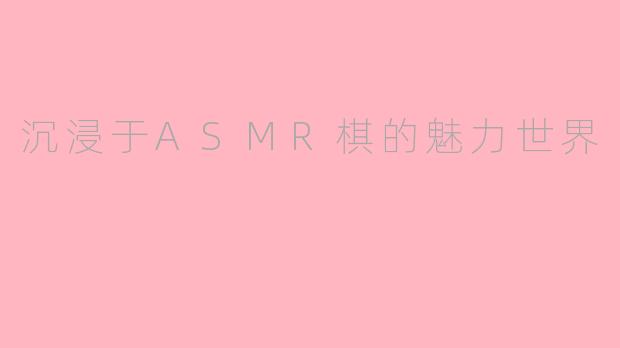 沉浸于ASMR棋的魅力世界
