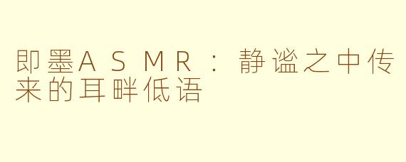 即墨ASMR：静谧之中传来的耳畔低语