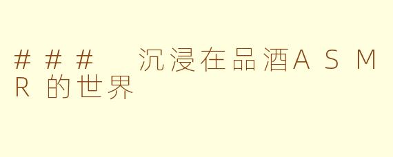 ### 沉浸在品酒ASMR的世界