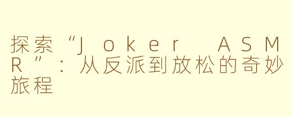 探索“Joker ASMR”：从反派到放松的奇妙旅程