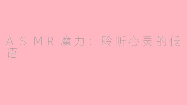 ASMR魔力：聆听心灵的低语