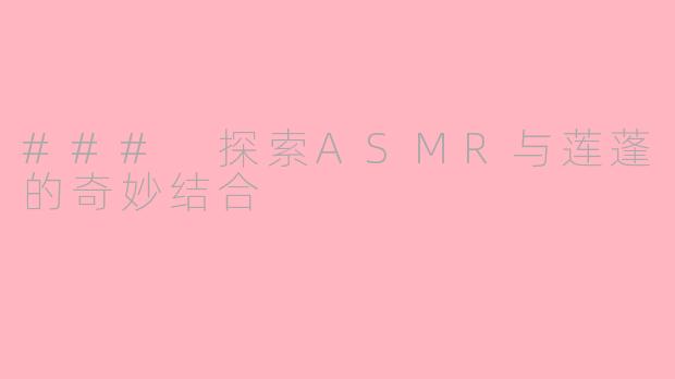 ### 探索ASMR与莲蓬的奇妙结合