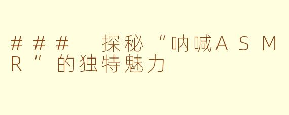 ### 探秘“呐喊ASMR”的独特魅力