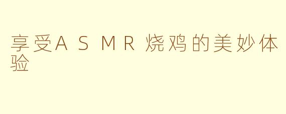 享受ASMR烧鸡的美妙体验