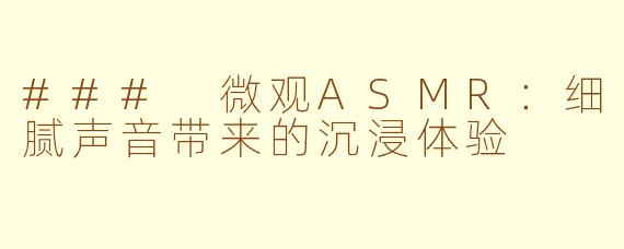 ### 微观ASMR：细腻声音带来的沉浸体验