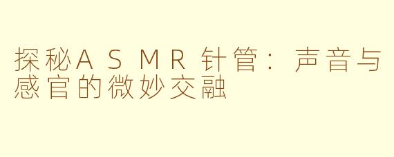 探秘ASMR针管：声音与感官的微妙交融