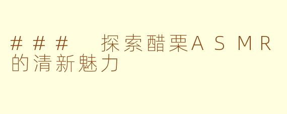 ### 探索醋栗ASMR的清新魅力