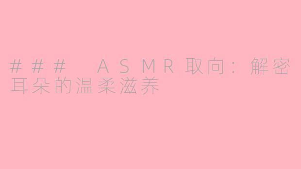 ### ASMR取向：解密耳朵的温柔滋养