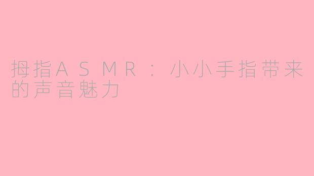 拇指ASMR：小小手指带来的声音魅力