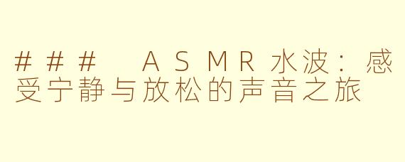 ### ASMR水波：感受宁静与放松的声音之旅