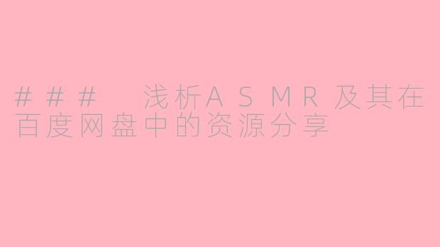### 浅析ASMR及其在百度网盘中的资源分享