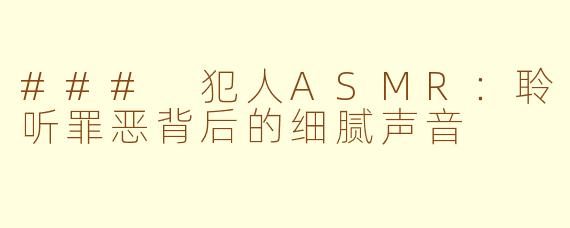 ### 犯人ASMR：聆听罪恶背后的细腻声音