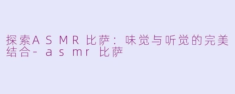 探索ASMR比萨：味觉与听觉的完美结合-asmr比萨