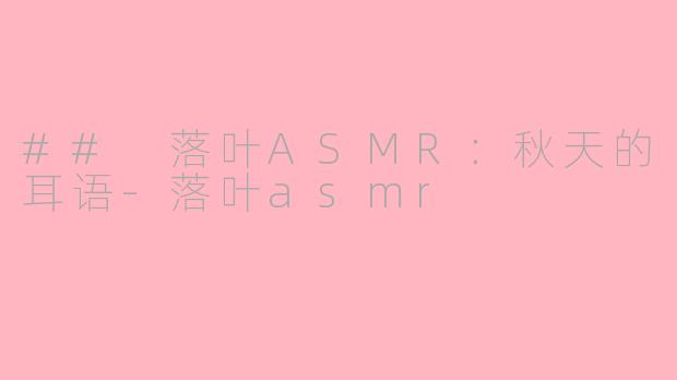 ## 落叶ASMR：秋天的耳语-落叶asmr