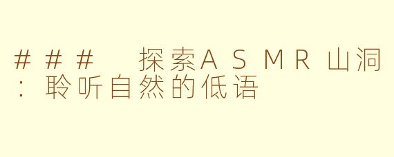 ### 探索ASMR山洞：聆听自然的低语