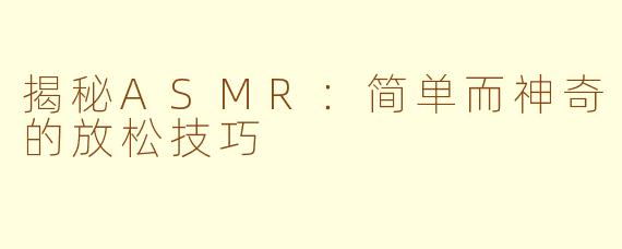 揭秘ASMR：简单而神奇的放松技巧