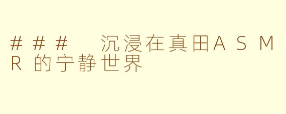 ### 沉浸在真田ASMR的宁静世界