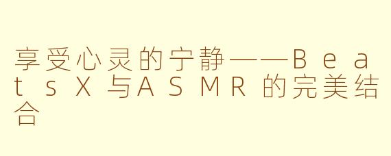 享受心灵的宁静——BeatsX与ASMR的完美结合