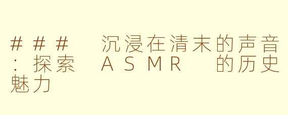 ### 沉浸在清末的声音：探索 ASMR 的历史魅力