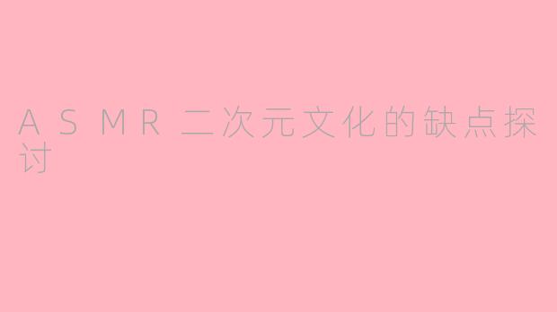 ASMR二次元文化的缺点探讨
