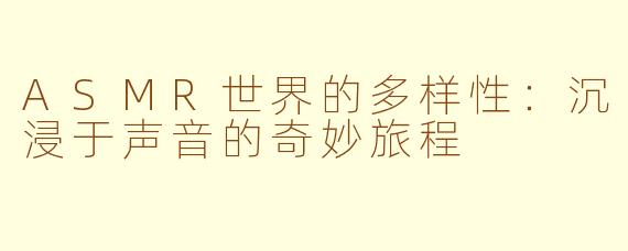 ASMR世界的多样性：沉浸于声音的奇妙旅程