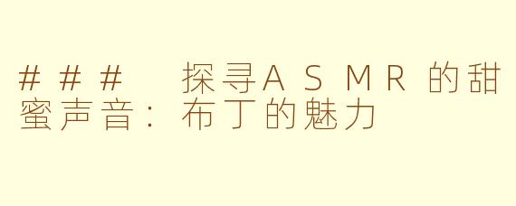 ### 探寻ASMR的甜蜜声音：布丁的魅力