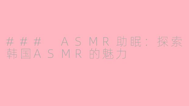 ### ASMR助眠：探索韩国ASMR的魅力