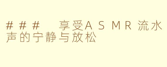### 享受ASMR流水声的宁静与放松