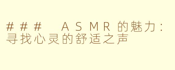 ### ASMR的魅力：寻找心灵的舒适之声