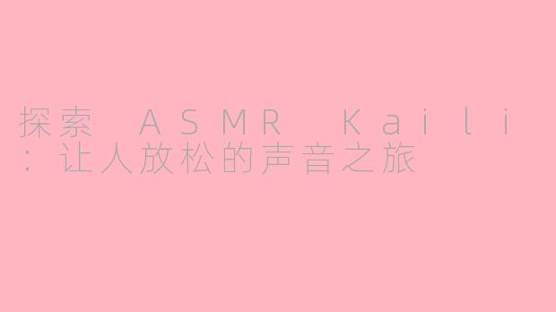 探索 ASMR Kaili：让人放松的声音之旅