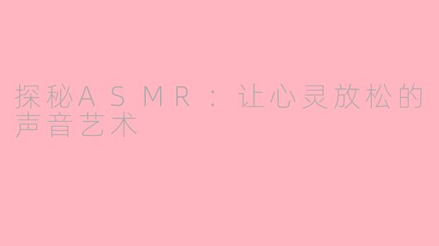 探秘ASMR：让心灵放松的声音艺术