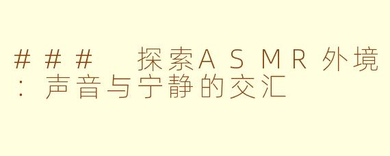### 探索ASMR外境：声音与宁静的交汇