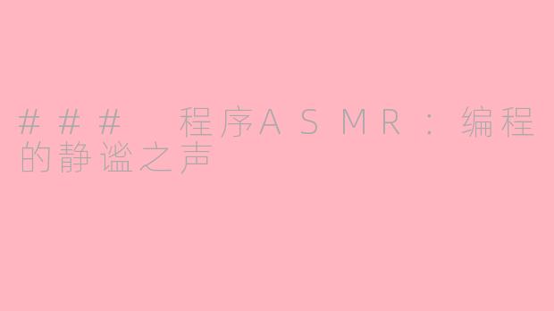 ### 程序ASMR：编程的静谧之声