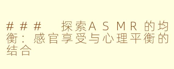 ### 探索ASMR的均衡：感官享受与心理平衡的结合