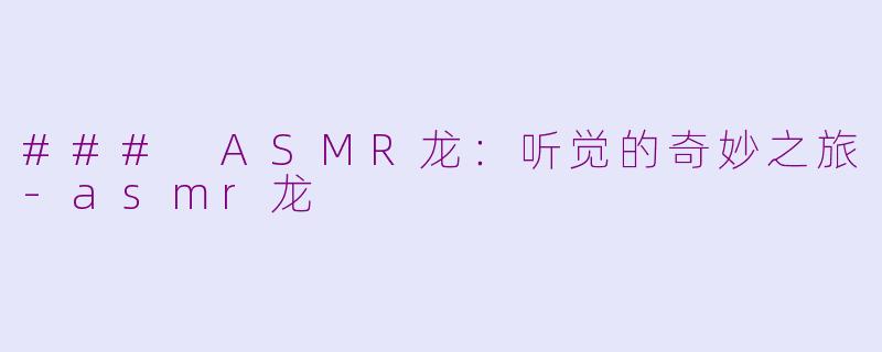 ### ASMR龙：听觉的奇妙之旅-asmr龙