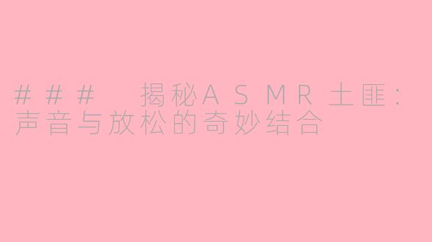### 揭秘ASMR土匪：声音与放松的奇妙结合