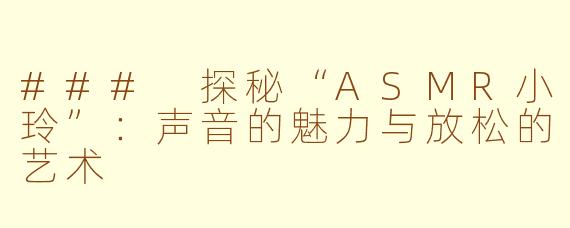 ### 探秘“ASMR小玲”：声音的魅力与放松的艺术