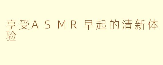 享受ASMR早起的清新体验