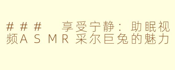 ### 享受宁静：助眠视频ASMR采尔巨兔的魅力