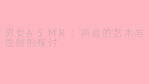 男女ASMR：声音的艺术与性别的探讨