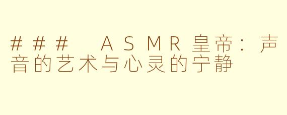 ### ASMR皇帝：声音的艺术与心灵的宁静
