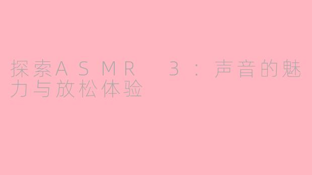 探索ASMR 3：声音的魅力与放松体验