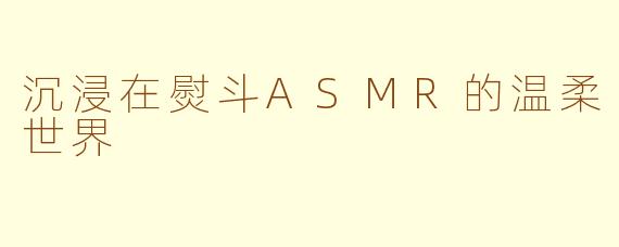 沉浸在熨斗ASMR的温柔世界