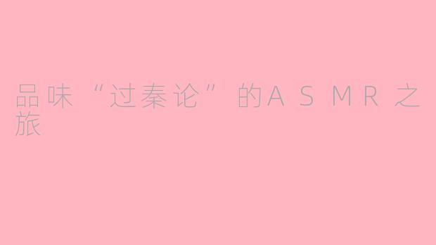 品味“过秦论”的ASMR之旅