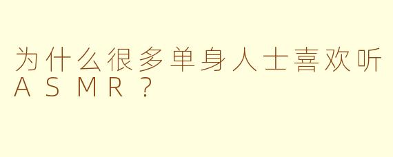 为什么很多单身人士喜欢听ASMR？