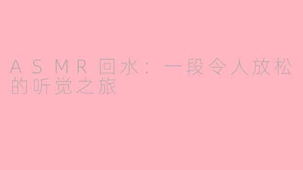 ASMR回水：一段令人放松的听觉之旅