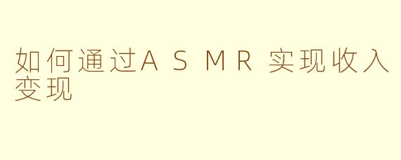 如何通过ASMR实现收入变现