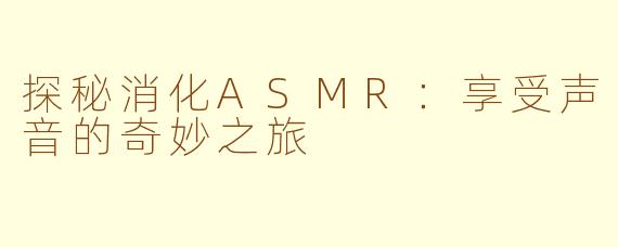 探秘消化ASMR：享受声音的奇妙之旅