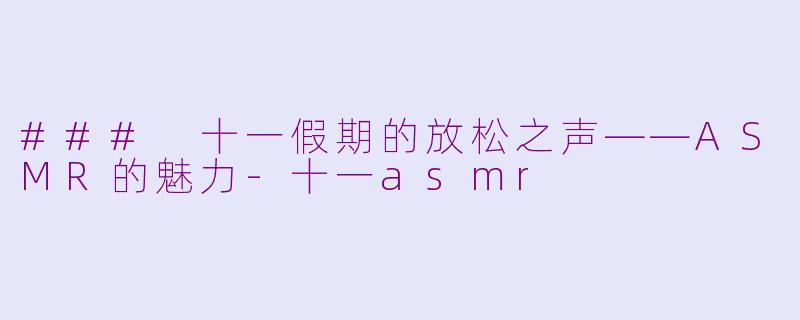### 十一假期的放松之声——ASMR的魅力-十一asmr