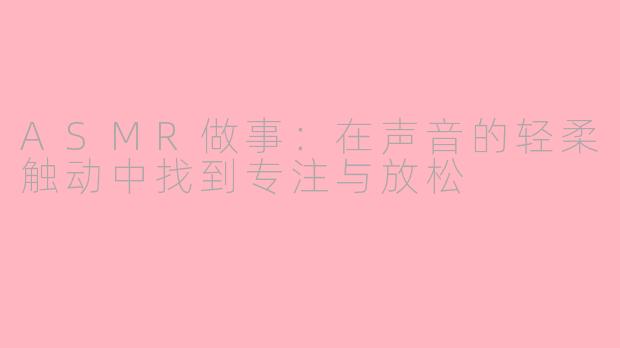 ASMR做事：在声音的轻柔触动中找到专注与放松